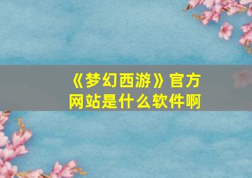 《梦幻西游》官方网站是什么软件啊