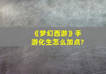 《梦幻西游》手游化生怎么加点?