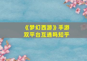 《梦幻西游》手游双平台互通吗知乎