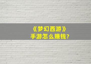 《梦幻西游》手游怎么赚钱?