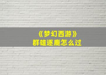 《梦幻西游》群雄逐鹿怎么过