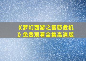 《梦幻西游之雷怒危机》免费观看全集高清版