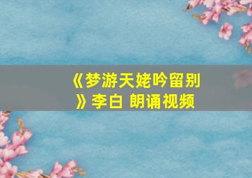 《梦游天姥吟留别》李白 朗诵视频