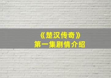 《楚汉传奇》第一集剧情介绍