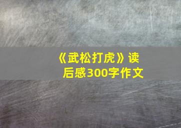 《武松打虎》读后感300字作文