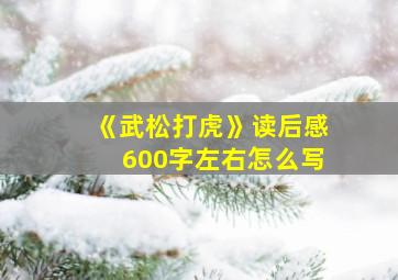 《武松打虎》读后感600字左右怎么写