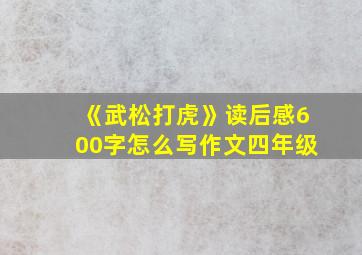 《武松打虎》读后感600字怎么写作文四年级