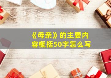 《母亲》的主要内容概括50字怎么写