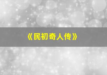 《民初奇人传》