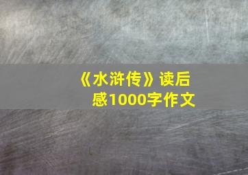 《水浒传》读后感1000字作文