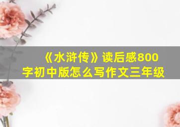 《水浒传》读后感800字初中版怎么写作文三年级