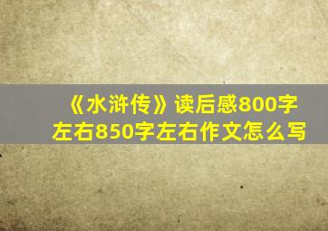 《水浒传》读后感800字左右850字左右作文怎么写