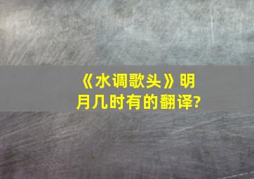 《水调歌头》明月几时有的翻译?