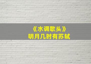 《水调歌头》明月几时有苏轼