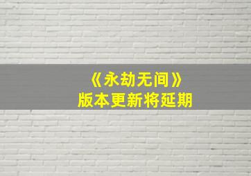 《永劫无间》版本更新将延期