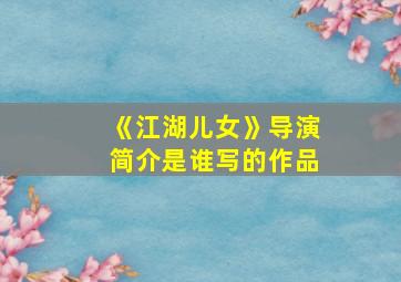 《江湖儿女》导演简介是谁写的作品