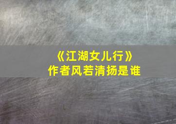 《江湖女儿行》作者风若清扬是谁