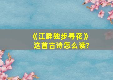 《江畔独步寻花》这首古诗怎么读?