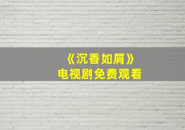 《沉香如屑》电视剧免费观看