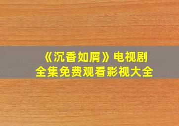 《沉香如屑》电视剧全集免费观看影视大全