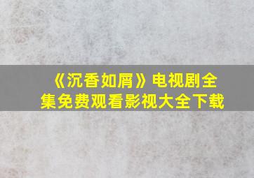 《沉香如屑》电视剧全集免费观看影视大全下载