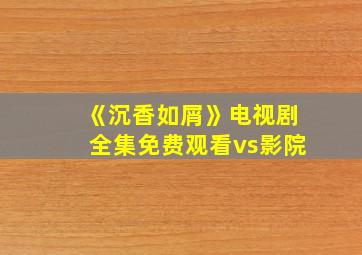 《沉香如屑》电视剧全集免费观看vs影院