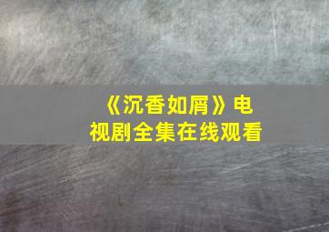 《沉香如屑》电视剧全集在线观看