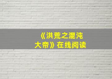 《洪荒之混沌大帝》在线阅读