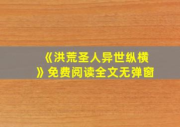 《洪荒圣人异世纵横》免费阅读全文无弹窗