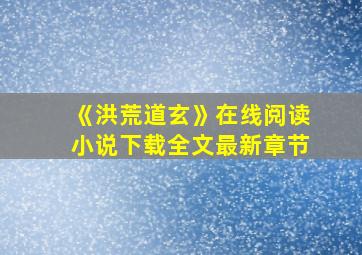 《洪荒道玄》在线阅读小说下载全文最新章节