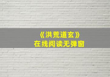 《洪荒道玄》在线阅读无弹窗