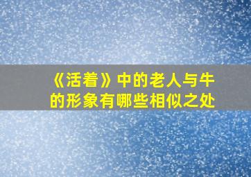 《活着》中的老人与牛的形象有哪些相似之处