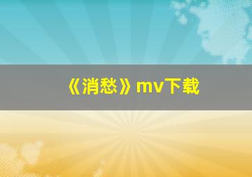 《消愁》mv下载