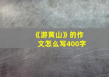 《游黄山》的作文怎么写400字