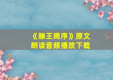 《滕王阁序》原文朗读音频播放下载