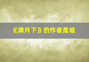 《满月下》的作者是谁