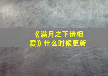 《满月之下请相爱》什么时候更新