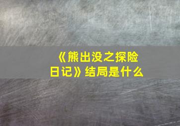 《熊出没之探险日记》结局是什么