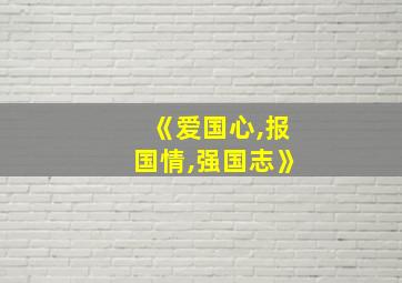 《爱国心,报国情,强国志》