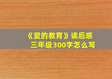 《爱的教育》读后感三年级300字怎么写