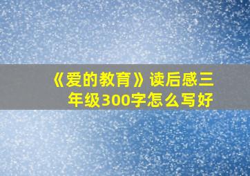 《爱的教育》读后感三年级300字怎么写好