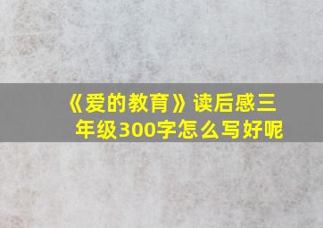 《爱的教育》读后感三年级300字怎么写好呢