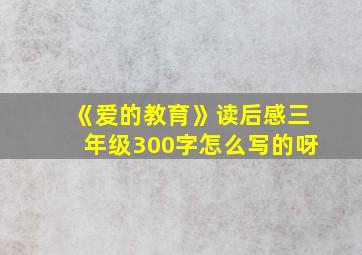 《爱的教育》读后感三年级300字怎么写的呀