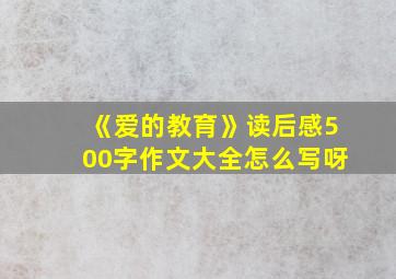 《爱的教育》读后感500字作文大全怎么写呀