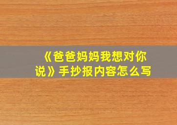 《爸爸妈妈我想对你说》手抄报内容怎么写