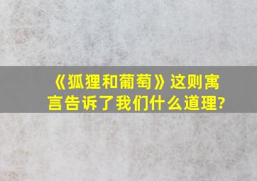 《狐狸和葡萄》这则寓言告诉了我们什么道理?