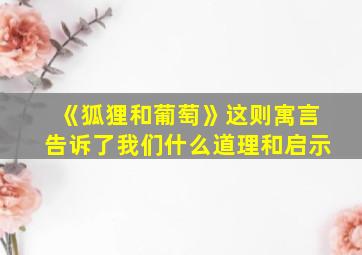 《狐狸和葡萄》这则寓言告诉了我们什么道理和启示