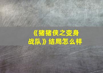 《猪猪侠之变身战队》结局怎么样