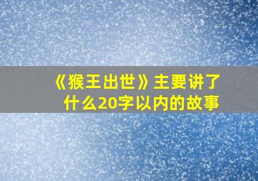 《猴王出世》主要讲了什么20字以内的故事