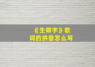 《生僻字》歌词的拼音怎么写